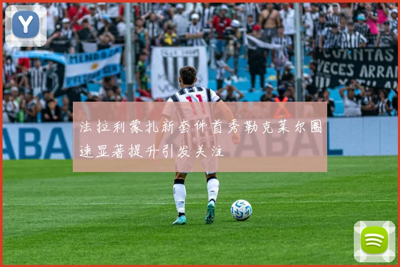 法拉利蒙扎新套件首秀勒克莱尔圈速显著提升引发关注
